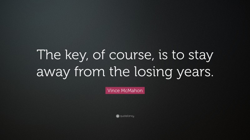 Vince McMahon Quote: “The key, of course, is to stay away from the losing years.”