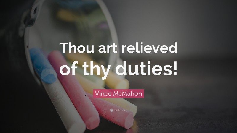 Vince McMahon Quote: “Thou art relieved of thy duties!”