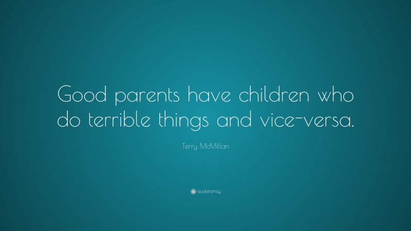 Terry McMillan Quote: “Good parents have children who do terrible things and vice-versa.”