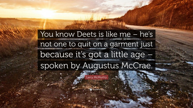 Larry McMurtry Quote: “You know Deets is like me – he’s not one to quit on a garment just because it’s got a little age – spoken by Augustus McCrae.”