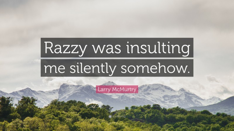 Larry McMurtry Quote: “Razzy was insulting me silently somehow.”