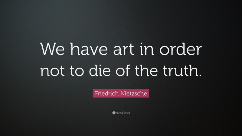 Friedrich Nietzsche Quote: “We have art in order not to die of the truth.”