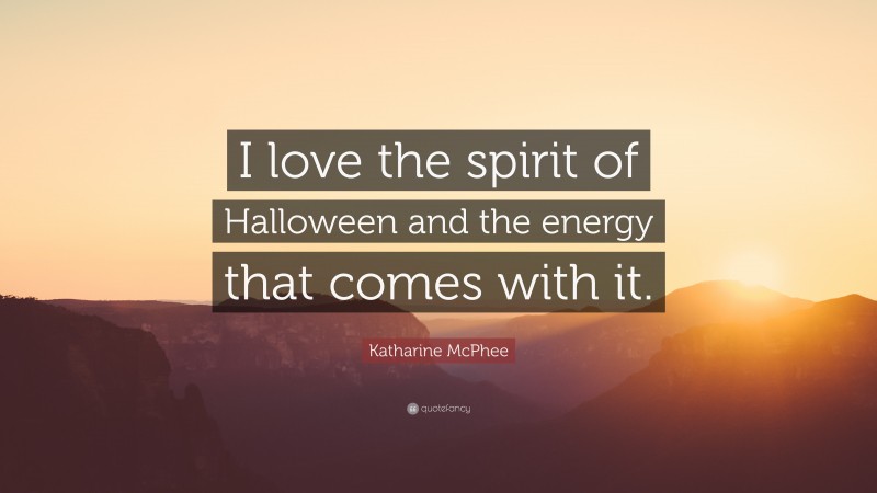 Katharine McPhee Quote: “I love the spirit of Halloween and the energy that comes with it.”