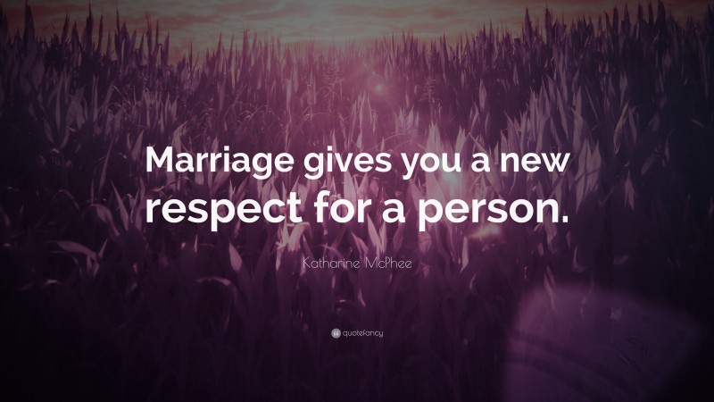 Katharine McPhee Quote: “Marriage gives you a new respect for a person.”