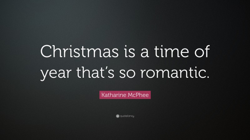 Katharine McPhee Quote: “Christmas is a time of year that’s so romantic.”