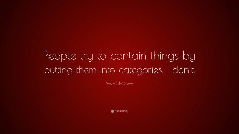 Steve McQueen Quote: “People try to contain things by putting them into categories. I don’t.”