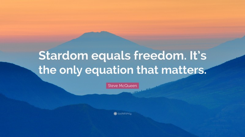 Steve McQueen Quote: “Stardom equals freedom. It’s the only equation that matters.”