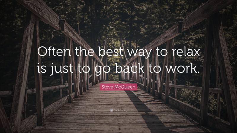 Steve McQueen Quote: “Often the best way to relax is just to go back to work.”