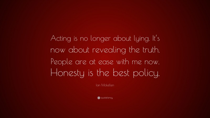 Ian Mckellen Quote: “Acting is no longer about lying. It’s now about revealing the truth. People are at ease with me now. Honesty is the best policy.”