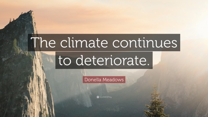 Donella Meadows Quote: “The climate continues to deteriorate.”