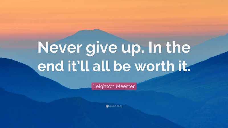 Leighton Meester Quote: “Never give up. In the end it’ll all be worth it.”