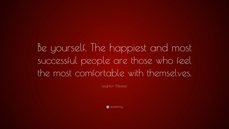 Leighton Meester Quote: “Be yourself. The happiest and most successful people are those who feel the most comfortable with themselves.”