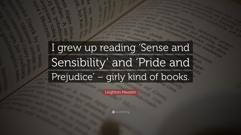 Leighton Meester Quote: “I grew up reading ‘Sense and Sensibility’ and ‘Pride and Prejudice’ – girly kind of books.”