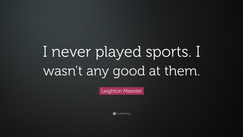 Leighton Meester Quote: “I never played sports. I wasn’t any good at them.”