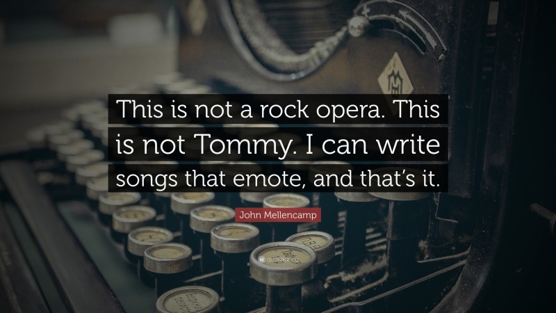 John Mellencamp Quote: “This is not a rock opera. This is not Tommy. I can write songs that emote, and that’s it.”