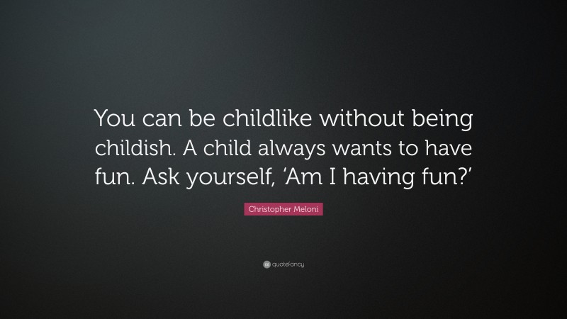 Christopher Meloni Quote: “You can be childlike without being childish. A child always wants to have fun. Ask yourself, ‘Am I having fun?’”