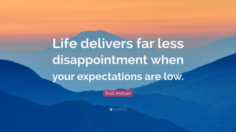 Brad Meltzer Quote: “Life delivers far less disappointment when your expectations are low.”