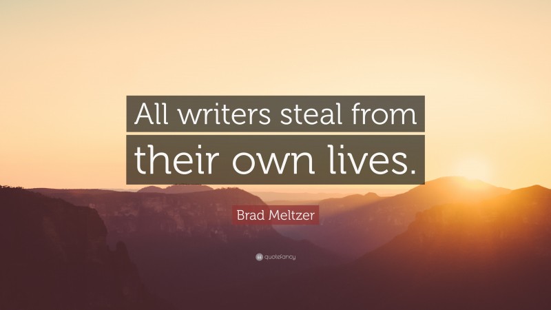 Brad Meltzer Quote: “All writers steal from their own lives.”