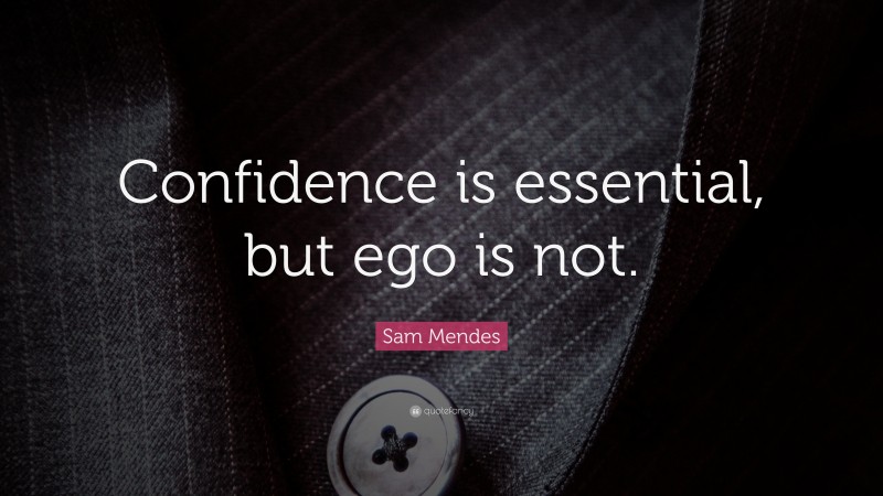 Sam Mendes Quote: “Confidence is essential, but ego is not.”