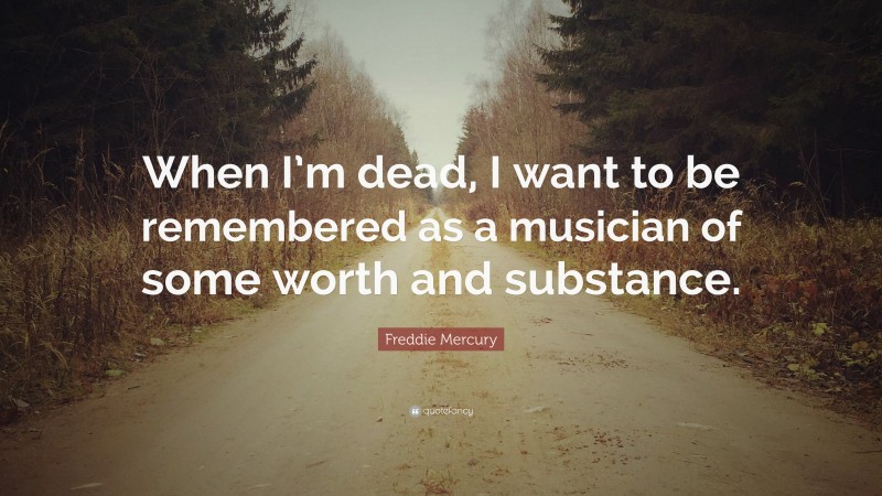 Freddie Mercury Quote: “When I’m dead, I want to be remembered as a musician of some worth and substance.”