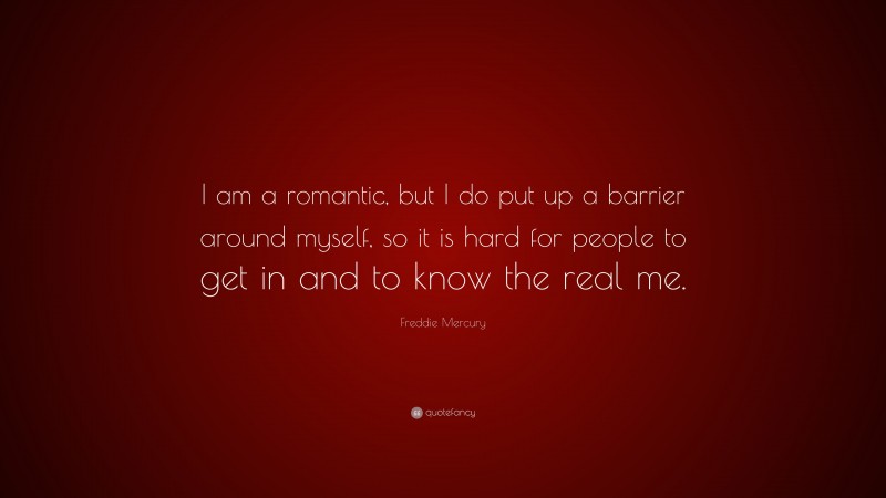 Freddie Mercury Quote: “I am a romantic, but I do put up a barrier around myself, so it is hard for people to get in and to know the real me.”