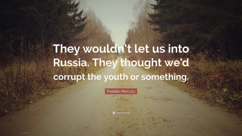 Freddie Mercury Quote: “They wouldn’t let us into Russia. They thought we’d corrupt the youth or something.”