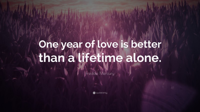 Freddie Mercury Quote: “One year of love is better than a lifetime alone.”