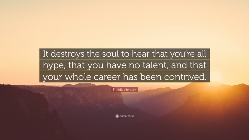 Freddie Mercury Quote: “It destroys the soul to hear that you’re all hype, that you have no talent, and that your whole career has been contrived.”