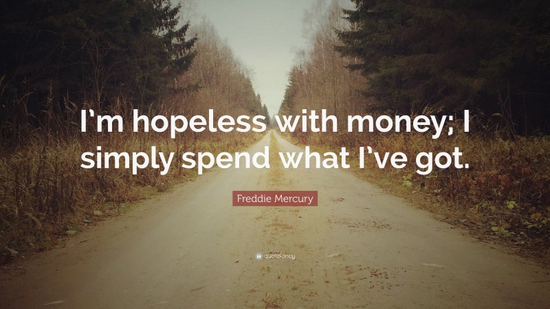 Freddie Mercury Quote: “I’m hopeless with money; I simply spend what I’ve got.”