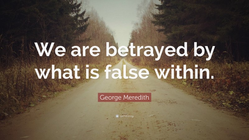 George Meredith Quote: “We are betrayed by what is false within.”