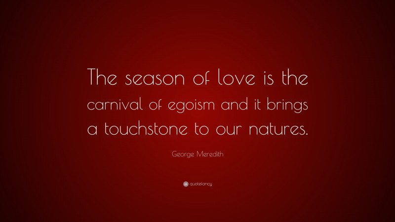 George Meredith Quote: “The season of love is the carnival of egoism and it brings a touchstone to our natures.”