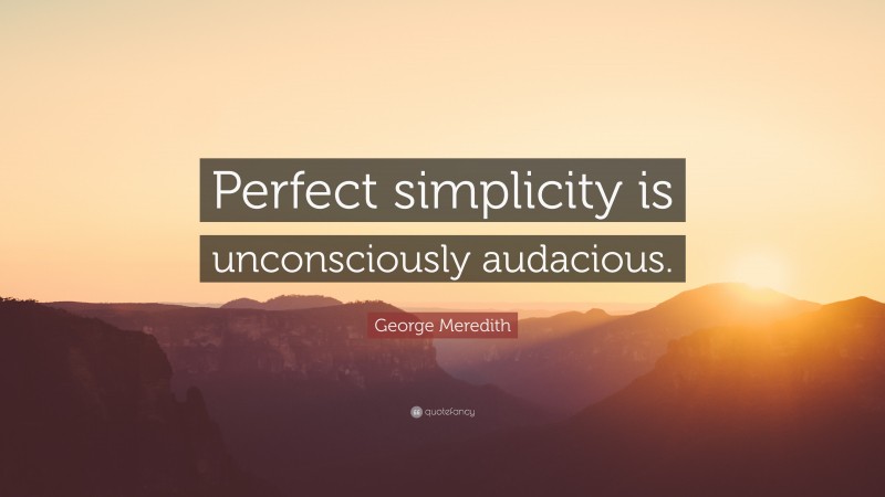 George Meredith Quote: “Perfect simplicity is unconsciously audacious.”