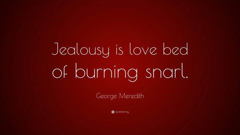 George Meredith Quote: “Jealousy is love bed of burning snarl.”
