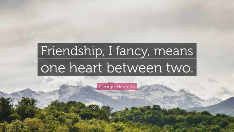 George Meredith Quote: “Friendship, I fancy, means one heart between two.”