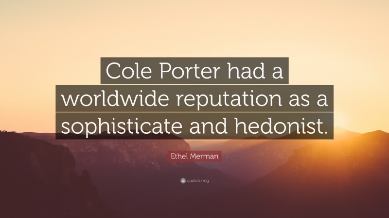 Ethel Merman Quote: “Cole Porter had a worldwide reputation as a sophisticate and hedonist.”