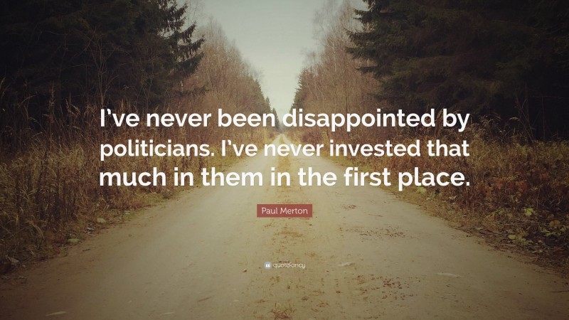 Paul Merton Quote: “I’ve never been disappointed by politicians. I’ve never invested that much in them in the first place.”