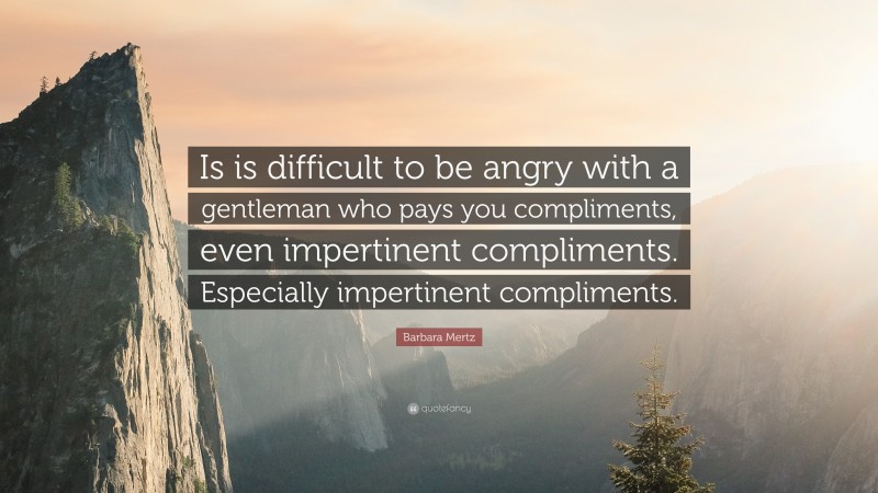 Barbara Mertz Quote: “Is is difficult to be angry with a gentleman who pays you compliments, even impertinent compliments. Especially impertinent compliments.”