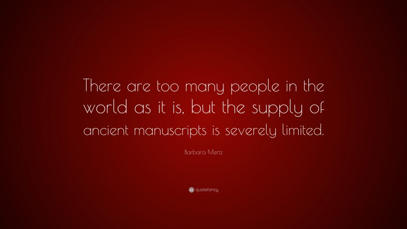 Barbara Mertz Quote: “There are too many people in the world as it is, but the supply of ancient manuscripts is severely limited.”