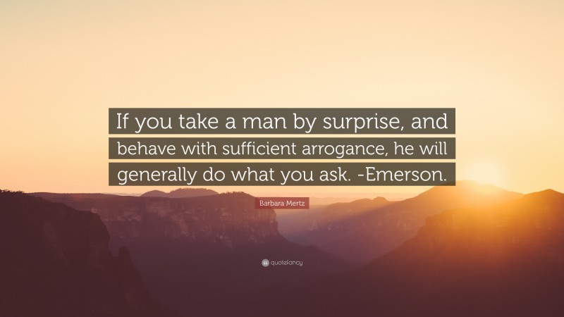 Barbara Mertz Quote: “If you take a man by surprise, and behave with sufficient arrogance, he will generally do what you ask. -Emerson.”