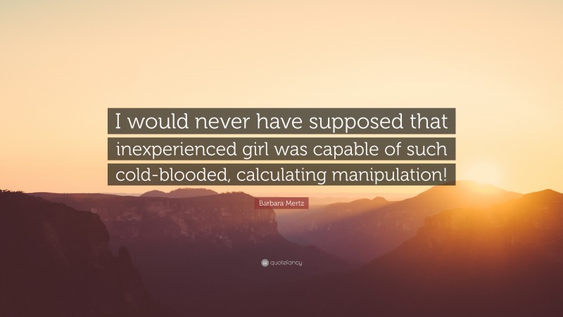 Barbara Mertz Quote: “I would never have supposed that inexperienced girl was capable of such cold-blooded, calculating manipulation!”