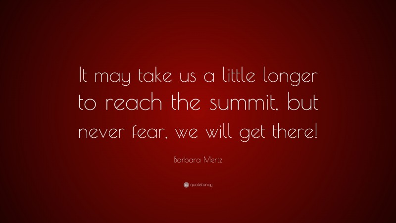 Barbara Mertz Quote: “It may take us a little longer to reach the summit, but never fear, we will get there!”