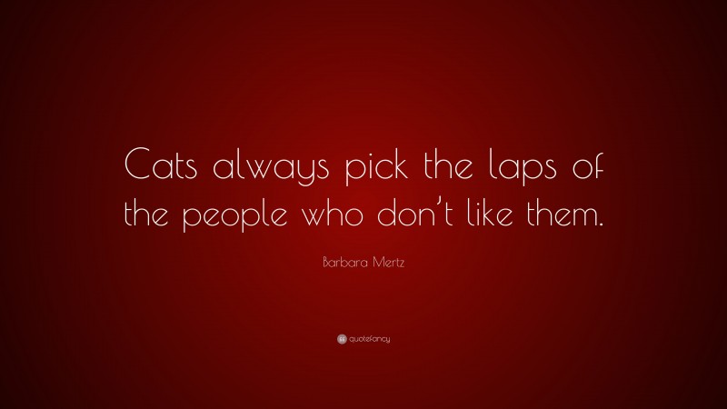 Barbara Mertz Quote: “Cats always pick the laps of the people who don’t like them.”