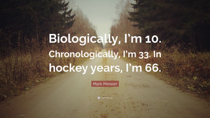 Mark Messier Quote: “Biologically, I’m 10. Chronologically, I’m 33. In hockey years, I’m 66.”