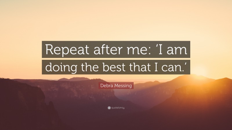 Debra Messing Quote: “Repeat after me: ‘I am doing the best that I can.’”