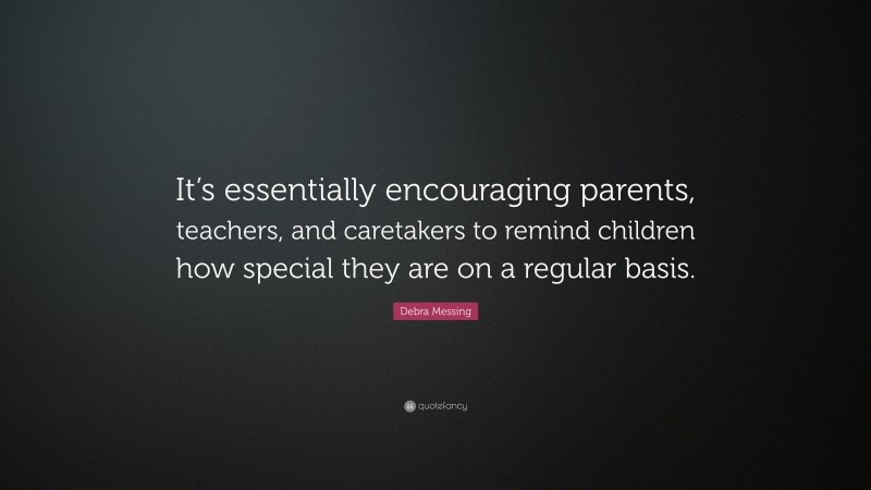 Debra Messing Quote: “It’s essentially encouraging parents, teachers, and caretakers to remind children how special they are on a regular basis.”