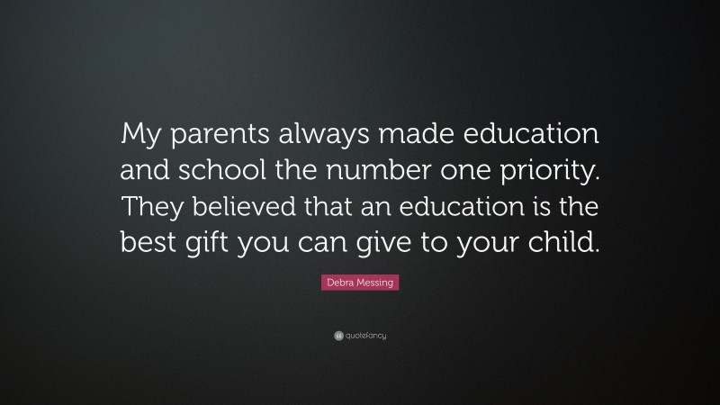 Debra Messing Quote: “My parents always made education and school the number one priority. They believed that an education is the best gift you can give to your child.”