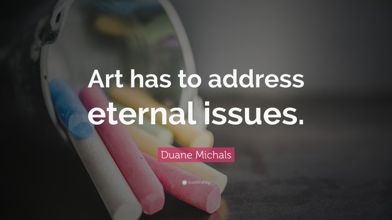 Duane Michals Quote: “Art has to address eternal issues.”