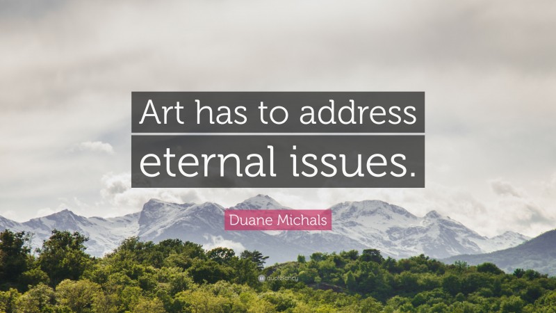 Duane Michals Quote: “Art has to address eternal issues.”