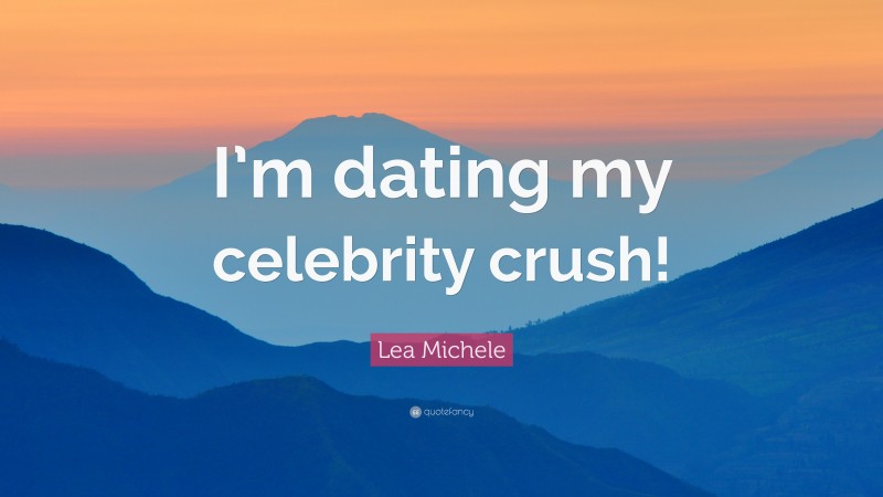 Lea Michele Quote: “I’m dating my celebrity crush!”