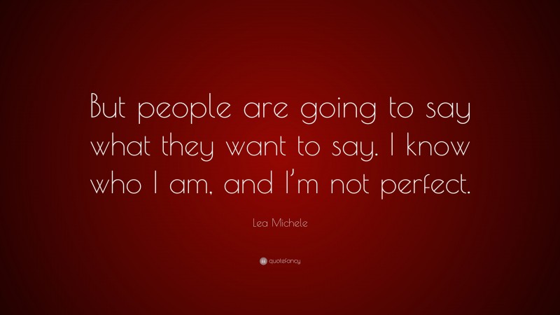 Lea Michele Quote: “But people are going to say what they want to say. I know who I am, and I’m not perfect.”